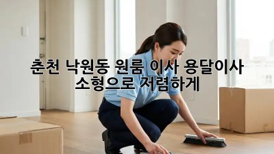 춘천 낙원동 원룸 이사? 용달이사 소형으로 저렴하게!