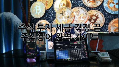 주식 투자, 세금 걱정 끝! 주식용어 완벽 가이드